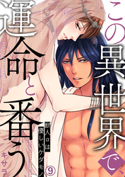 この異世界で、運命と番う～獣人αは優しいケダモノ～【再編集版】(9)