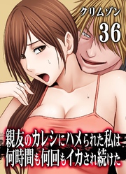 親友のカレシにハメられた私は何時間も何回もイカされ続けた(36)