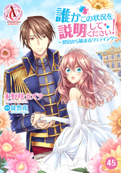 【分冊版】誰かこの状況を説明してください！ ～契約から始まるウェディング～ 第45話（アリアンローズコミックス）