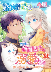 婚約者に浮気された令嬢は異国の強面盟主に溺愛される～呪いで猫になりましたが、毎日モフられています～【第26話】（エンジェライトコミックス）
