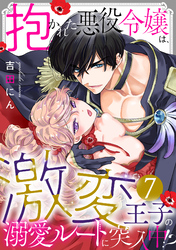 抱かれた悪役令嬢は、激変王子の溺愛ルートに突入中！？(7)