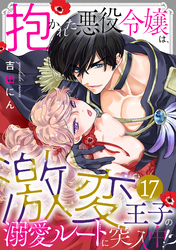 抱かれた悪役令嬢は、激変王子の溺愛ルートに突入中！？(17)