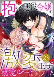 抱かれた悪役令嬢は、激変王子の溺愛ルートに突入中！？(23)
