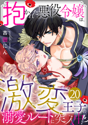 抱かれた悪役令嬢は、激変王子の溺愛ルートに突入中！？(20)
