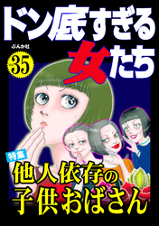 ドン底すぎる女たち他人依存の子供おばさん　Vol.35