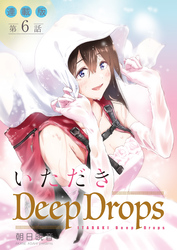 いただきDeep Drops＜連載版＞6話　手ずからふるりとかき分ける。
