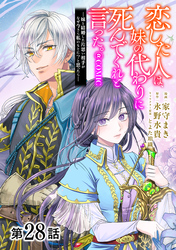 【単話版】恋した人は、妹の代わりに死んでくれと言った。―妹と結婚した片思い相手がなぜ今さら私のもとに？と思ったら―@COMIC 第28話