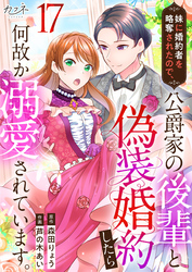 妹に婚約者を略奪されたので、公爵家の後輩と偽装婚約したら何故か溺愛されています。（17）
