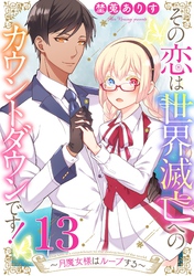 その恋は世界滅亡へのカウントダウンです！～月魔女様はループする～【単話売】 第13話