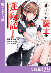 捨てられ騎士の逆転記！～女神と始めた第二の人生は伝説級の英雄だった件～【分冊版】(ポルカコミックス)２９