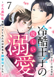 冷酷王子の優しい溺愛～どん底の私を拾ってくれたのは有名な御曹司でした～（7）