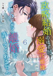 政略結婚のはずが、溺愛旦那様がご執心すぎて離婚を許してくれません【分冊版】6話