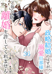 政略結婚のはずが、溺愛旦那様がご執心すぎて離婚を許してくれません【分冊版】36話