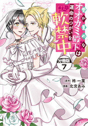 愛が重めなオオカミ殿下は運命のつがいを軟禁中　分冊版（７）