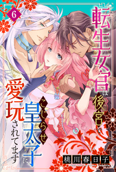 転生女官は後宮でこじらせ皇太子に愛玩されてます（６）