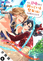 ええ、召喚されて困っている聖女（仮）とは私のことです（コミック） 分冊版 6