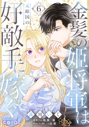 金髪の姫将軍は元敵国の好敵手に嫁ぐ（6）【描き下ろしおまけマンガ付き】