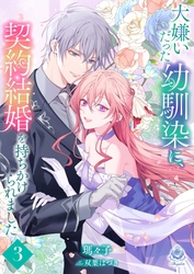 大嫌いだった幼馴染に、契約結婚を持ちかけられました３