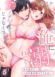 アイツじゃなくて、俺に溺れて？～あの夜から…上司の熱が消えてくれない５