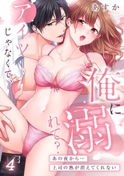 アイツじゃなくて、俺に溺れて？～あの夜から…上司の熱が消えてくれない４