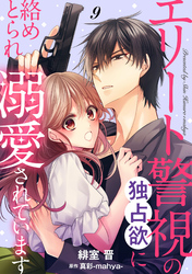 エリート警視の独占欲に絡めとられ溺愛されています【分冊版】9話