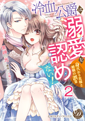 冷血公爵は溺愛を認めない！～身代わり花嫁と婚姻の誤算～【分冊版】2