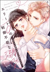 エリートαの制御不能な溺愛 ～氷のαは秘密の奥まで溶かされる～