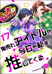 鬼売れアイドルが今日も私を推してくる（分冊版）　【第17話】