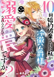 10回婚約破棄された私が冷徹公爵様に溺愛されるなんて罠ですか？ 第7話【単話版】
