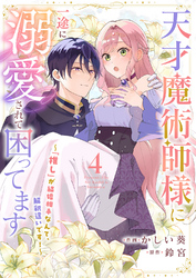 天才魔術師様に一途に溺愛されて困ってます～「推し」が結婚相手なんて、解釈違いです！～４