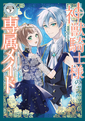 神獣騎士様の専属メイド～無能と呼ばれた令嬢は、本当は希少な聖属性の使い手だったようです～　分冊版（７）