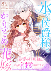氷の侯爵様とかりそめの花嫁～最愛の旦那様に、さらに溺愛されてます～（９）