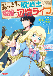 【期間限定　無料お試し版】おっさん底辺治癒士と愛娘の辺境ライフ～中年男が回復スキルに覚醒して、英雄へ成り上がる～（コミック）