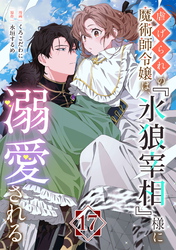 虐げられの魔術師令嬢は、『氷狼宰相』様に溺愛される【単話】１７