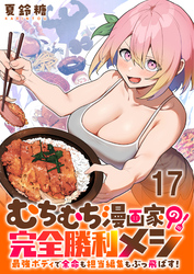 むちむち漫画家の完全勝利メシ 最強ボディで余命も担当編集もぶっ飛ばす！ 【連載版】１７