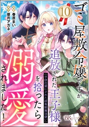 ゴミ屋敷令嬢ですが、追放された王子様（子供の姿にされた超有能魔法使い）を拾ったら溺愛されました！ コミック版（分冊版）　【第10話】