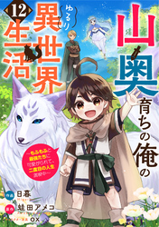 山奥育ちの俺のゆるり異世界生活～もふもふと最強たちに可愛がられて、二度目の人生満喫中～【分冊版】12巻