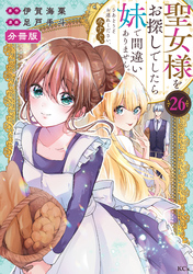 聖女様をお探しでしたら妹で間違いありません。さあどうぞお連れください、今すぐ。分冊版（２６）