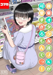 後輩オタク友達JKが可愛すぎるもんでっ！【コマカ】 後輩オタク友達JKが可愛すぎるもんでっ！ その7