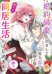 婚約破棄されまして、この度失踪中の最強魔術士様と訳アリ同居生活をはじめます。山で。【第8話】（エンジェライトコミックス）