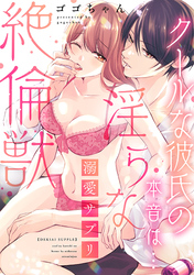 溺愛サプリ～クールな彼氏の本音は…淫らな絶倫獣～【単行本版／電子限定描き下ろし漫画付き】