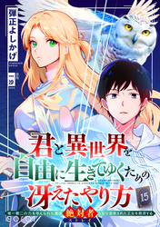 君と異世界を自由に生きてゆくための冴えたやり方～唯一無二の力を与えられた僕は絶対者となり追放された王女を救済する～（単話版15）