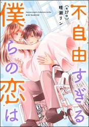 不自由すぎる僕らの恋は（分冊版）　【第17話】