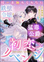 指一本触れられない鉄壁令嬢と猛毒公爵の初恋リベンジ コミック版 （分冊版）　【第7話】