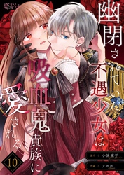 幽閉されていた不遇少女は吸血鬼貴族に愛される 10