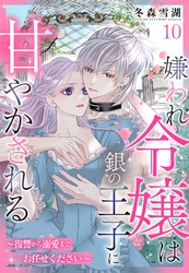 嫌われ令嬢は銀の王子に甘やかされる～復讐から溺愛までお任せください～【単話売】 10話