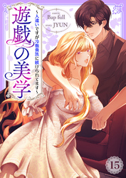 遊戯の美学～人違いですが冷徹貴族に躾けられてます～１５