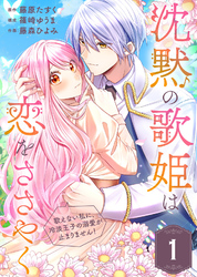沈黙の歌姫は恋をささやく～歌えない私に、冷淡王子の溺愛が止まりません！～