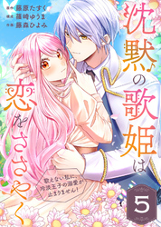 沈黙の歌姫は恋をささやく～歌えない私に、冷淡王子の溺愛が止まりません！～（5）