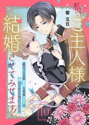 私、ご主人様を結婚させてみせます！ ～蝶めづる次期侯爵と専属メイドの恋はなかなか羽ばたかない～（10）